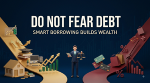 Do Not Fear Debt: How Smart Borrowing Builds Wealth Over Time
